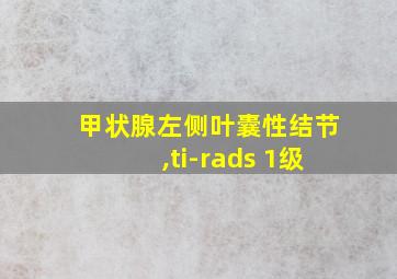 甲状腺左侧叶囊性结节,ti-rads 1级